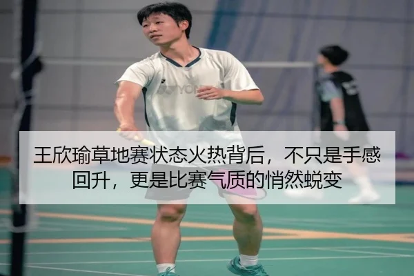 王欣瑜草地赛状态火热背后，不只是手感回升，更是比赛气质的悄然蜕变