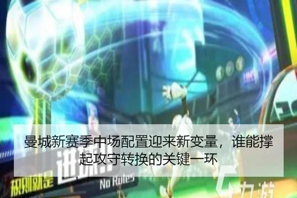 曼城新赛季中场配置迎来新变量，谁能撑起攻守转换的关键一环